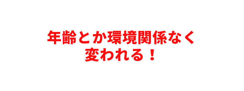 年齢とか環境関係なく 変われる